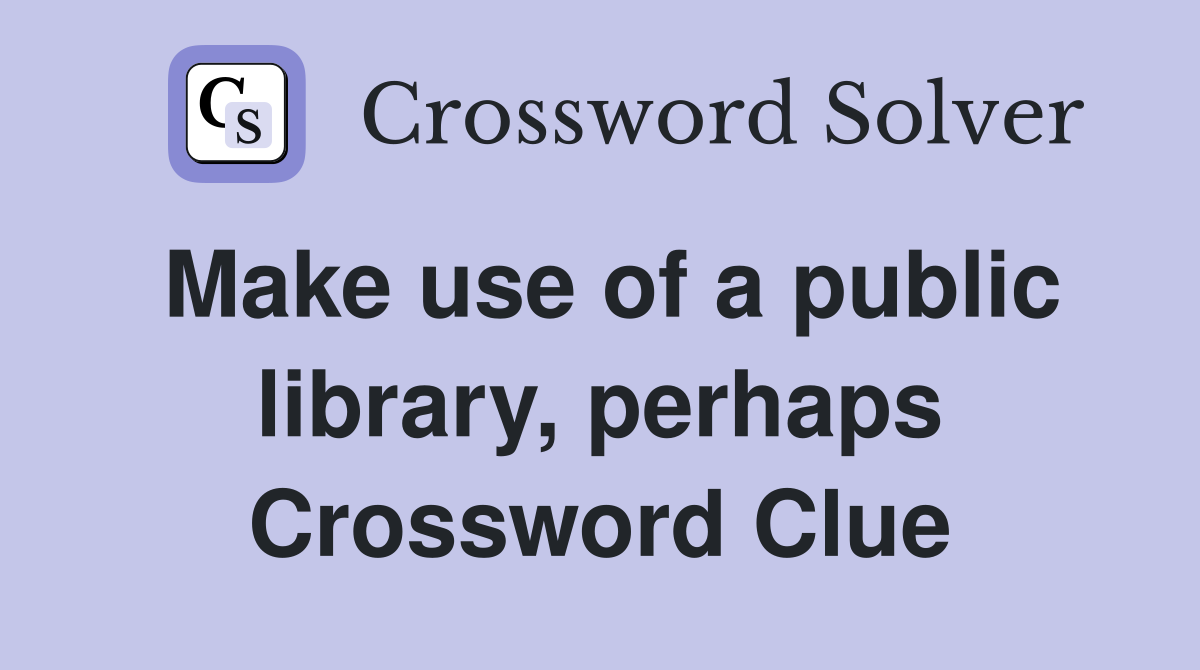 Make use of a public library, perhaps Crossword Clue