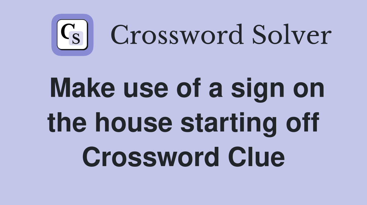 Make use of a sign on the house starting off Crossword Clue
