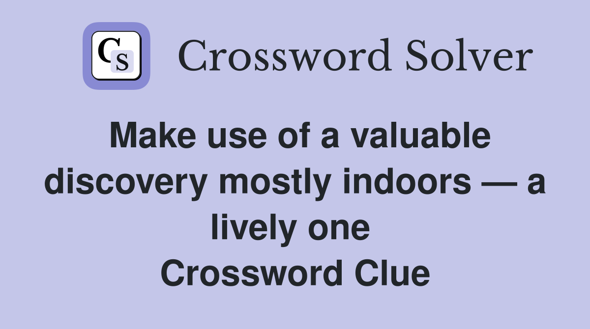 Make use of a valuable discovery mostly indoors — a lively one  Crossword Clue