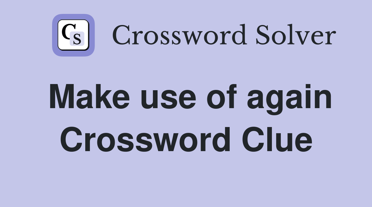 Make use of again Crossword Clue