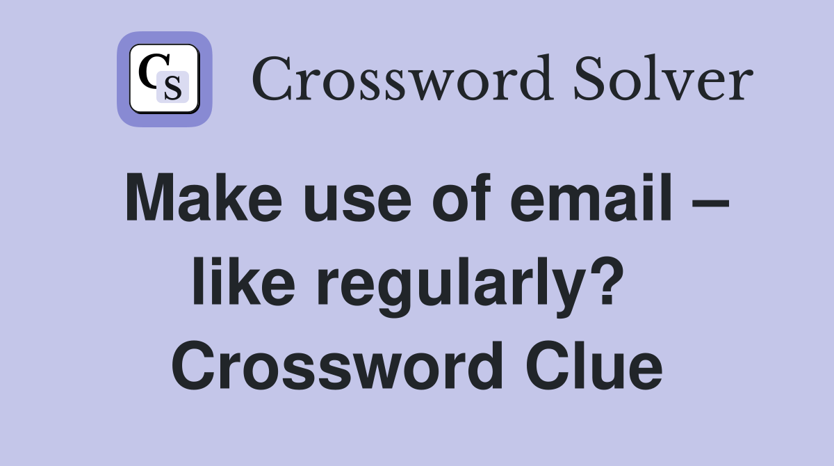 Make use of email – like regularly?  Crossword Clue
