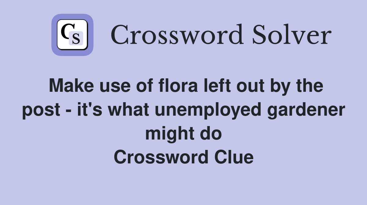 Make use of flora left out by the post - it's what unemployed gardener might do Crossword Clue