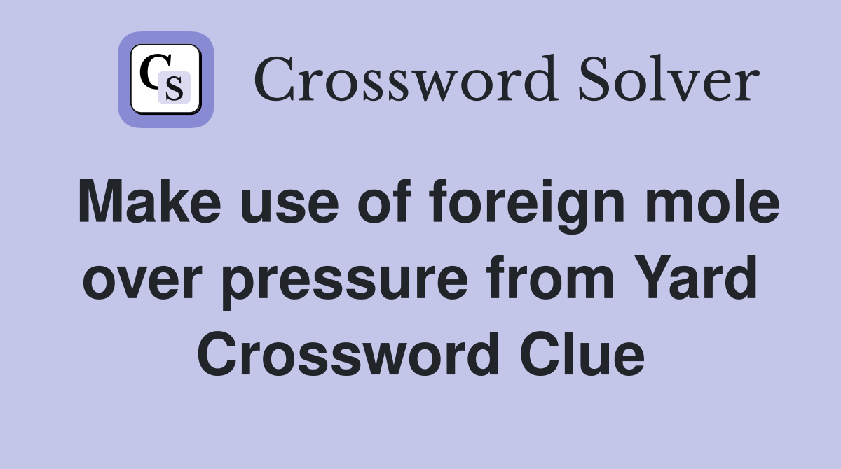 Make use of foreign mole over pressure from Yard Crossword Clue
