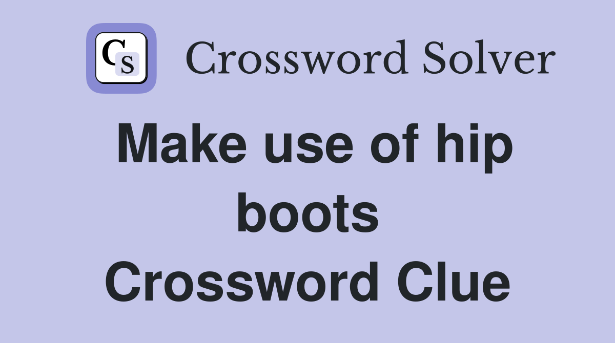Make use of hip boots Crossword Clue