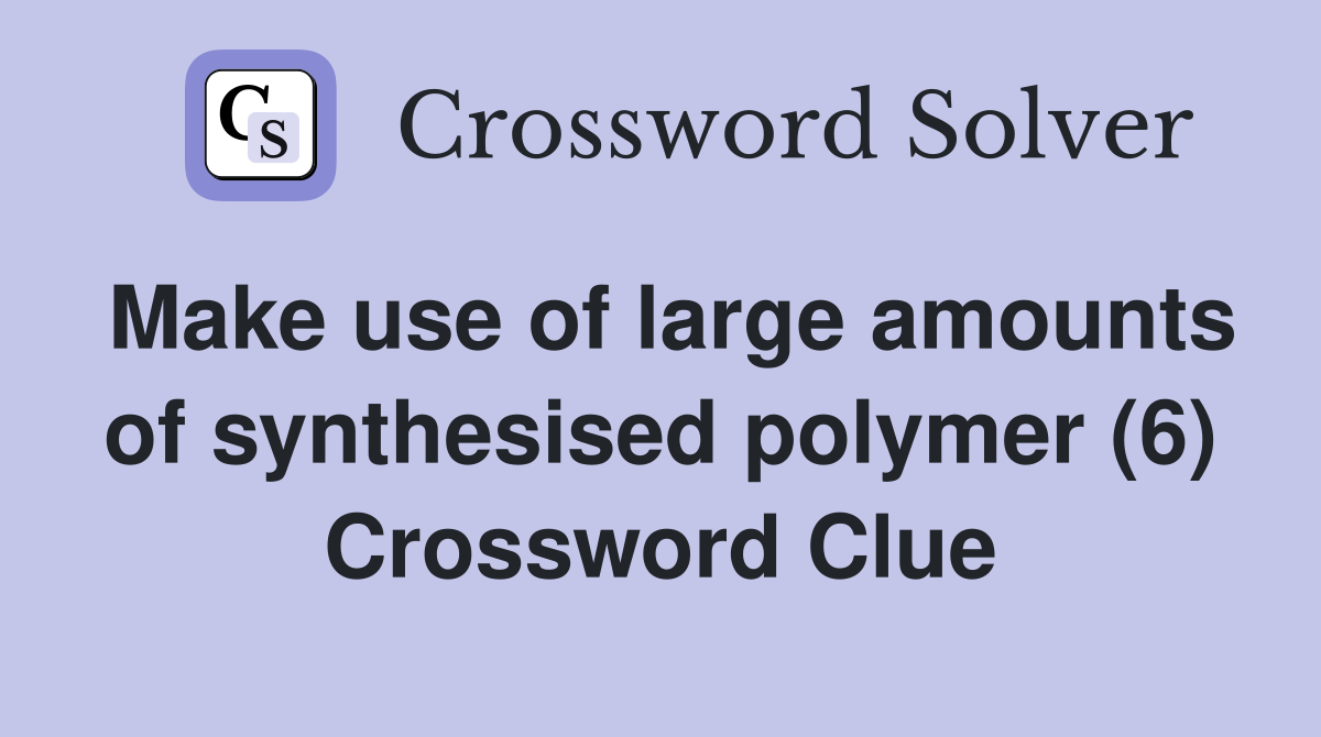 Make use of large amounts of synthesised polymer (6) Crossword Clue
