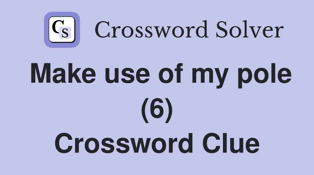 Make use of my pole (6) Crossword Clue