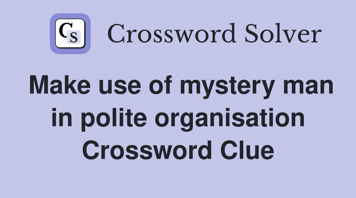 Make use of mystery man in polite organisation Crossword Clue