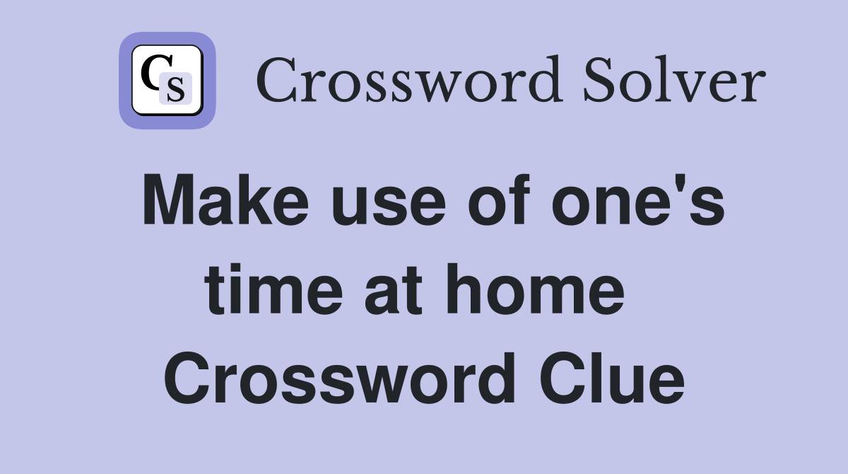 Make use of one's time at home  Crossword Clue