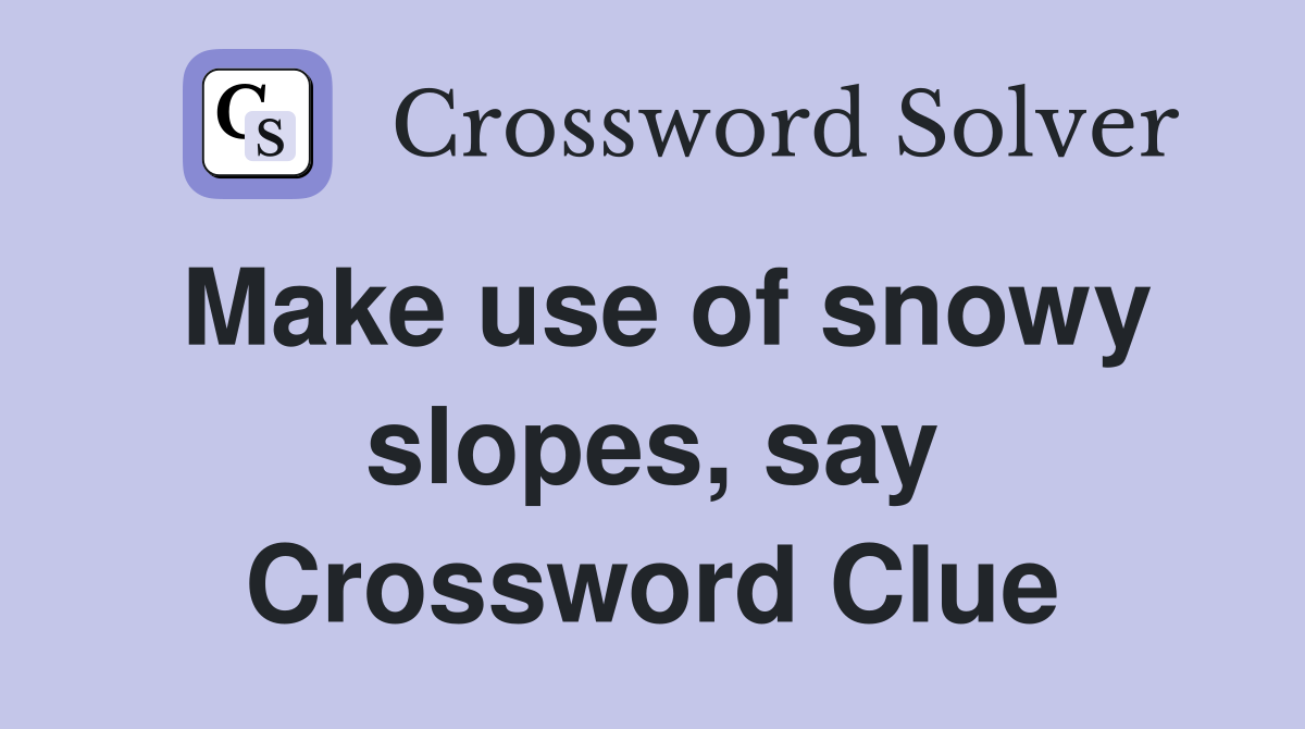 Make use of snowy slopes, say Crossword Clue