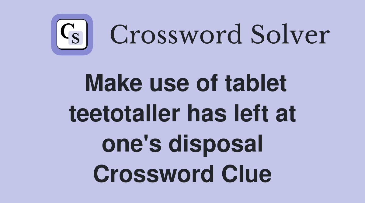 Make use of tablet teetotaller has left at one's disposal Crossword Clue