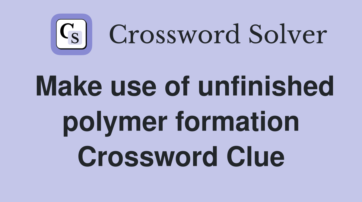 Make use of unfinished polymer formation Crossword Clue