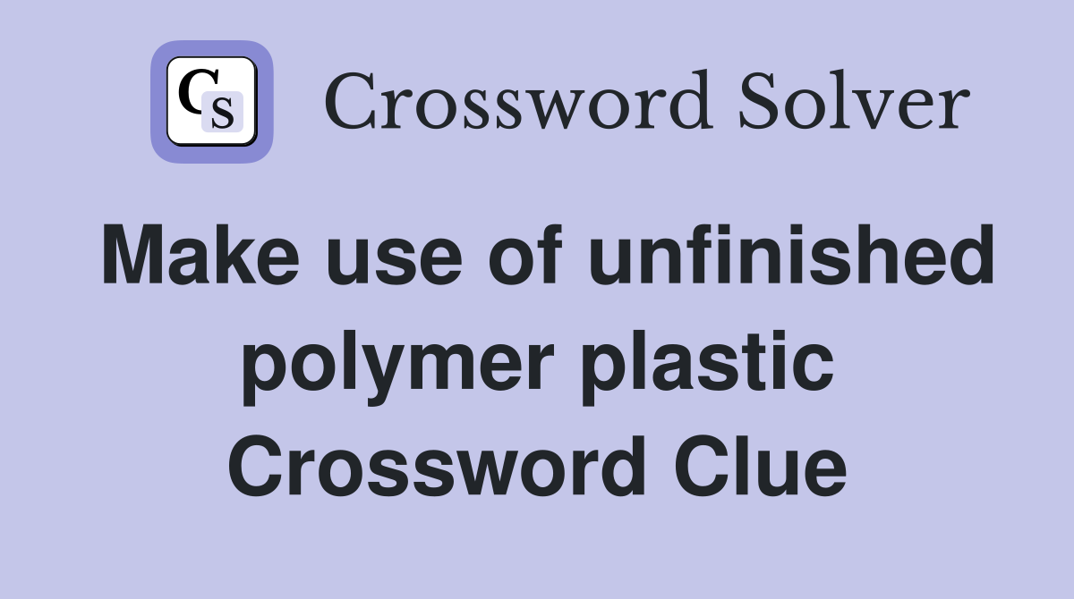 Make use of unfinished polymer plastic Crossword Clue