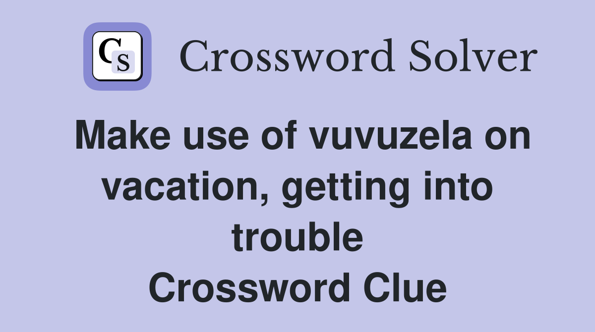 Make use of vuvuzela on vacation, getting into trouble Crossword Clue