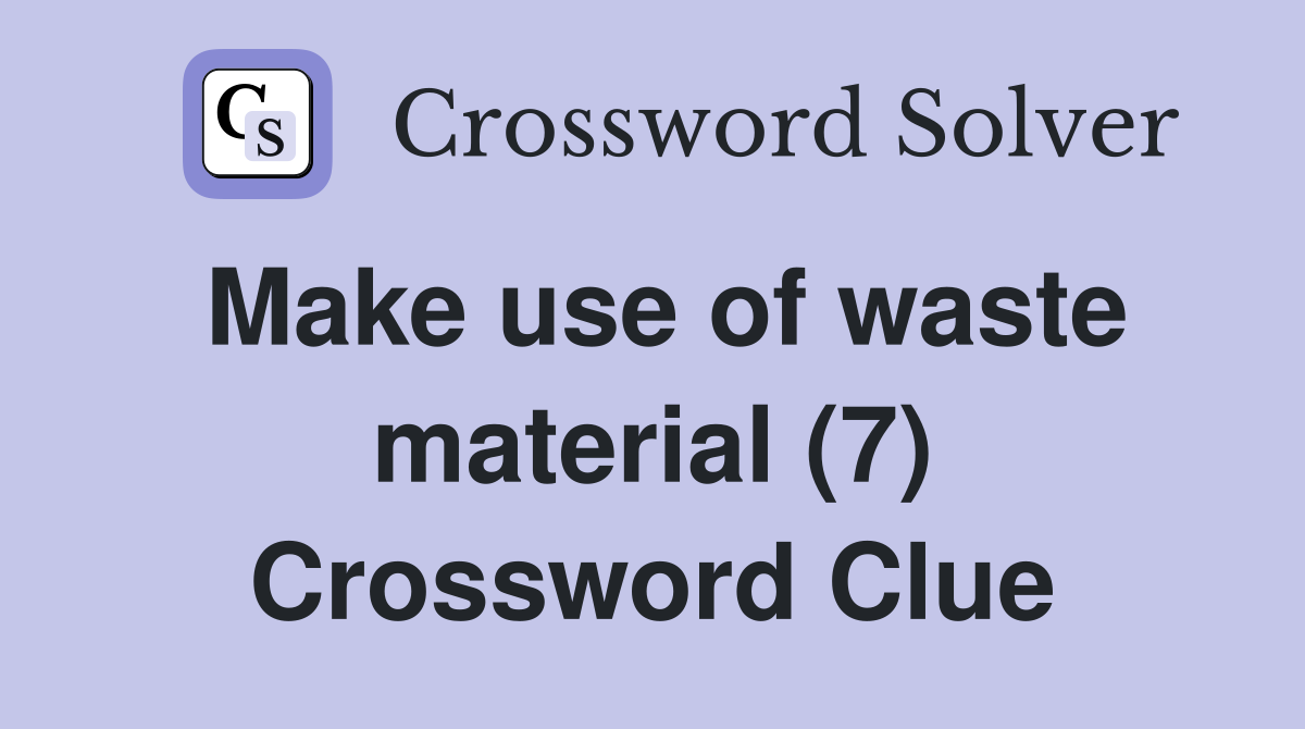 Make use of waste material (7) Crossword Clue