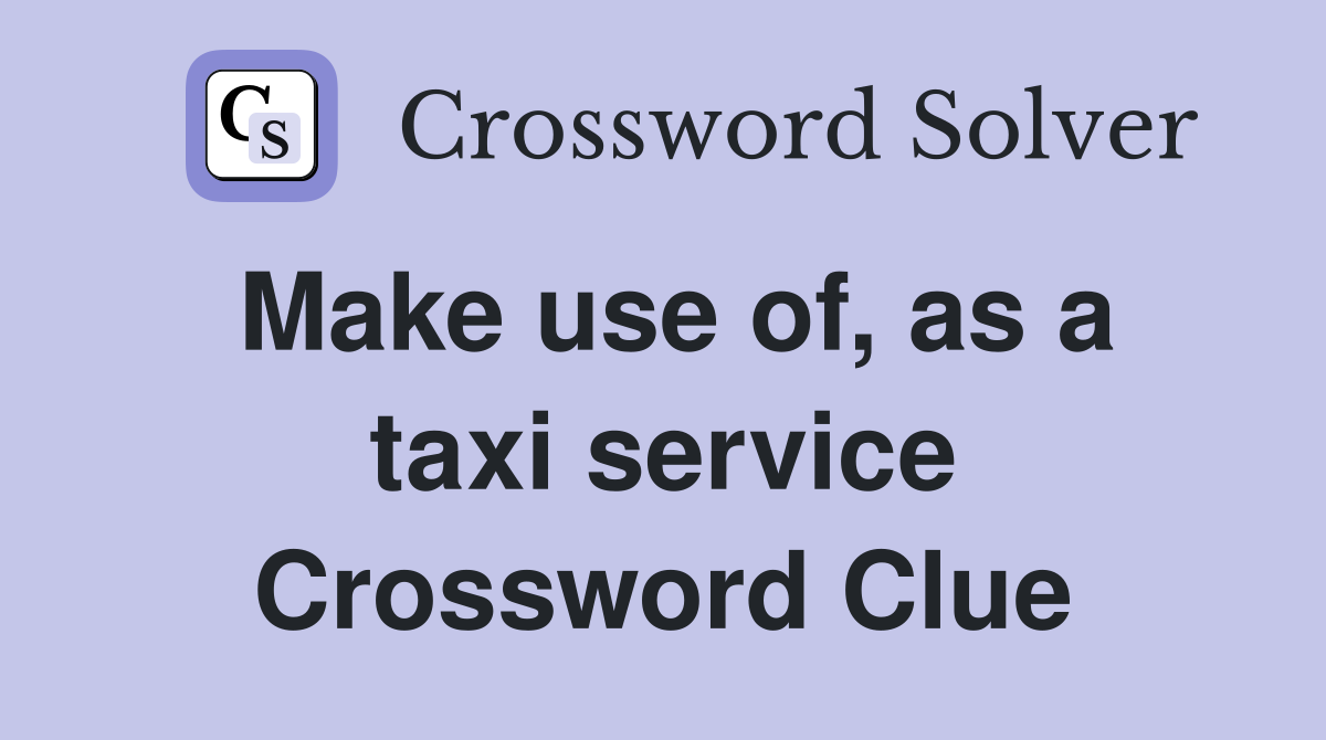 Make use of, as a taxi service Crossword Clue