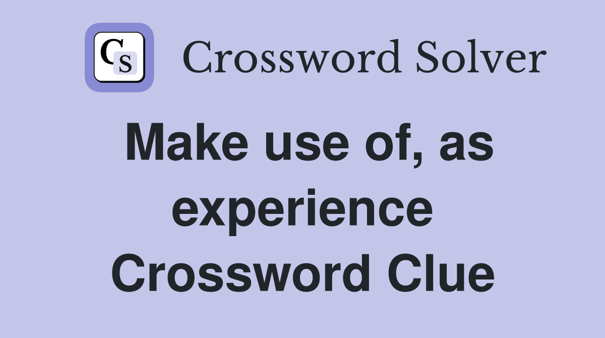 Make use of, as experience Crossword Clue