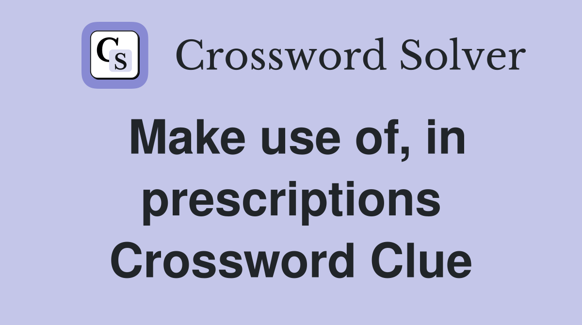 Make use of, in prescriptions Crossword Clue