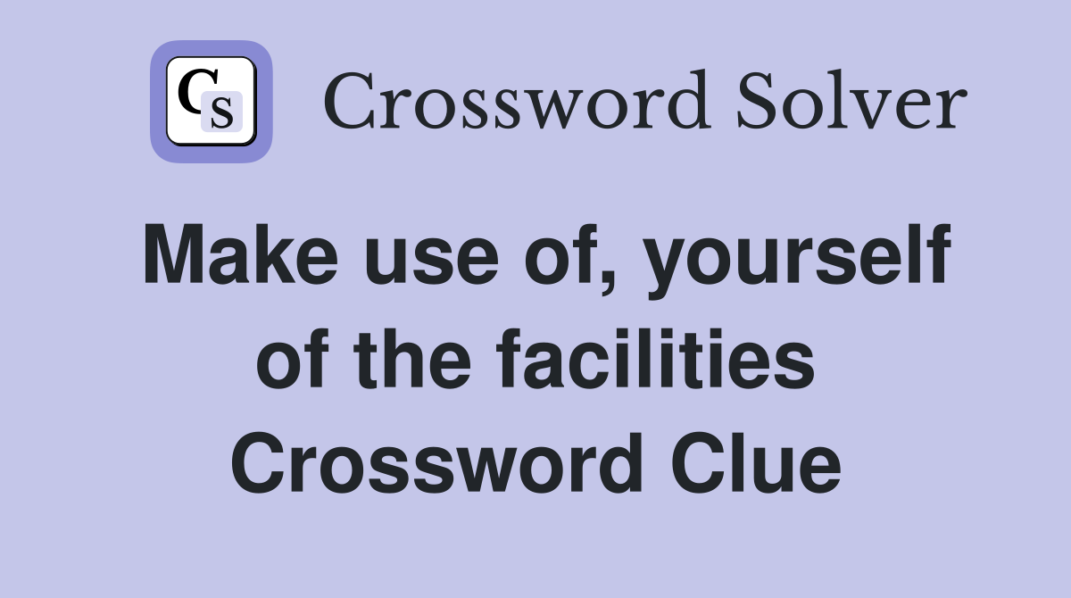 Make use of, yourself of the facilities Crossword Clue