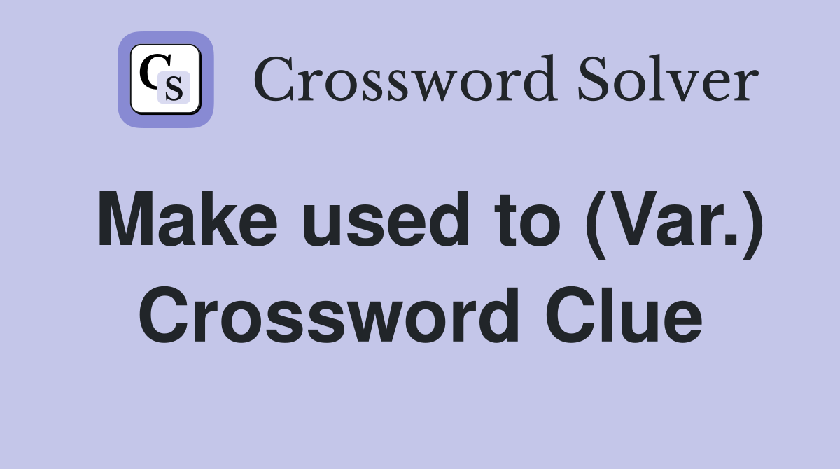 Make used to (Var.) Crossword Clue