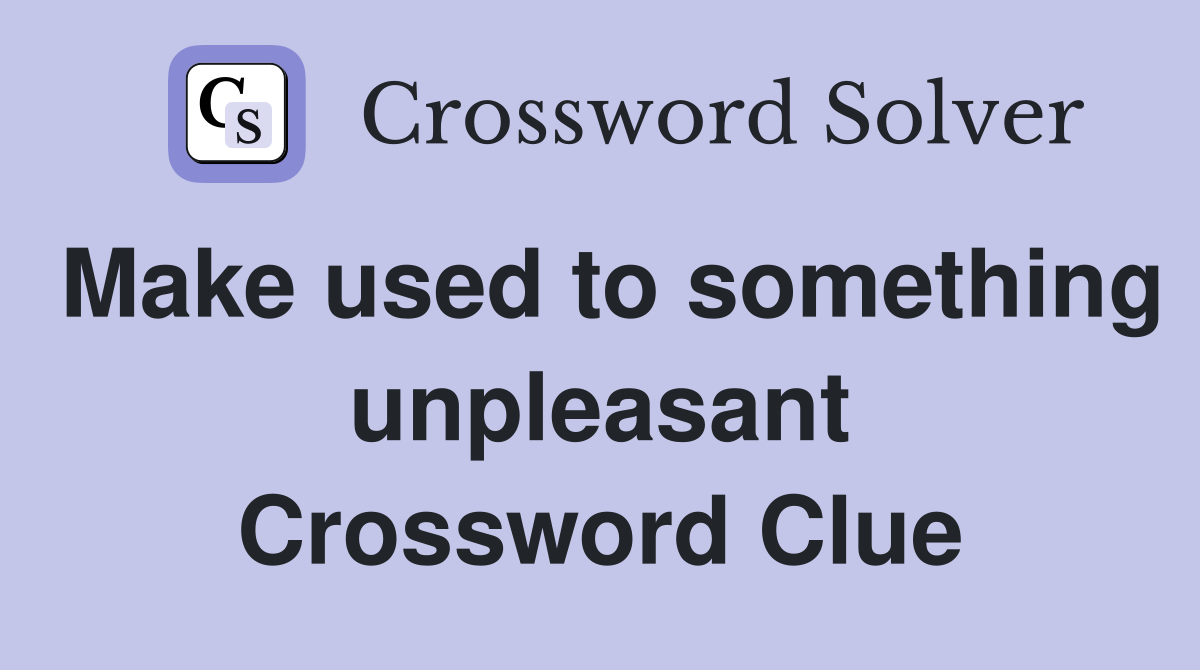 Make used to something unpleasant Crossword Clue