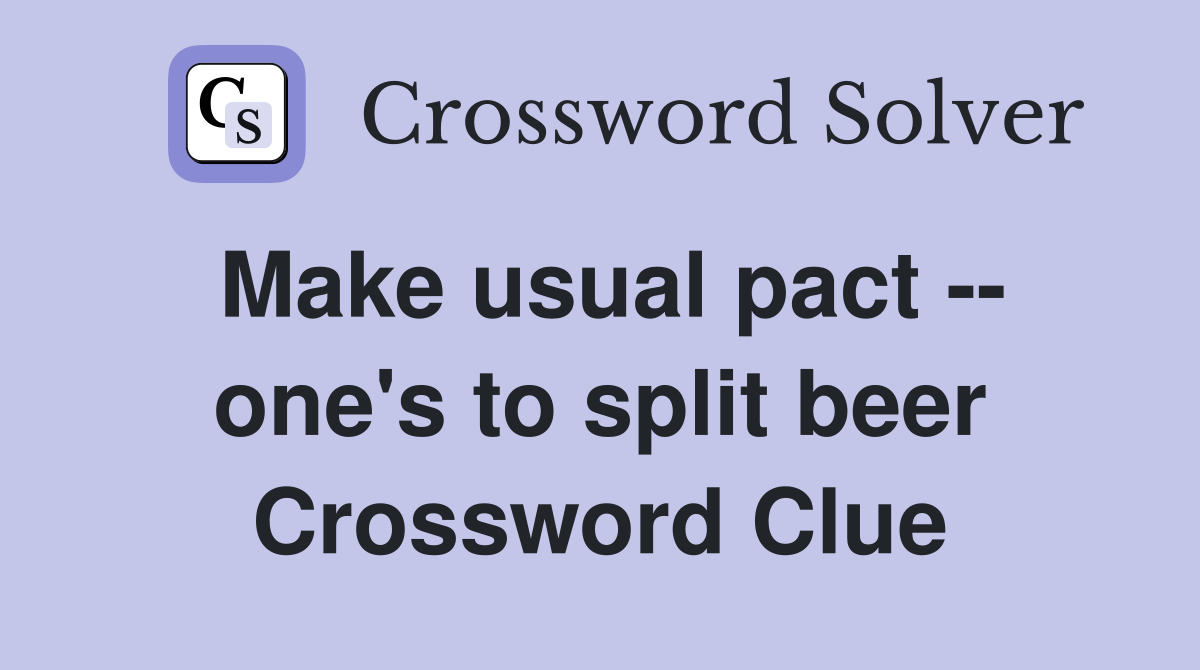 Make usual pact -- one's to split beer Crossword Clue