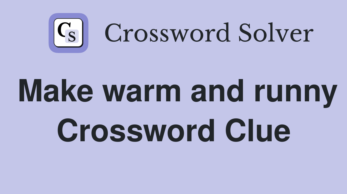 Make warm and runny Crossword Clue