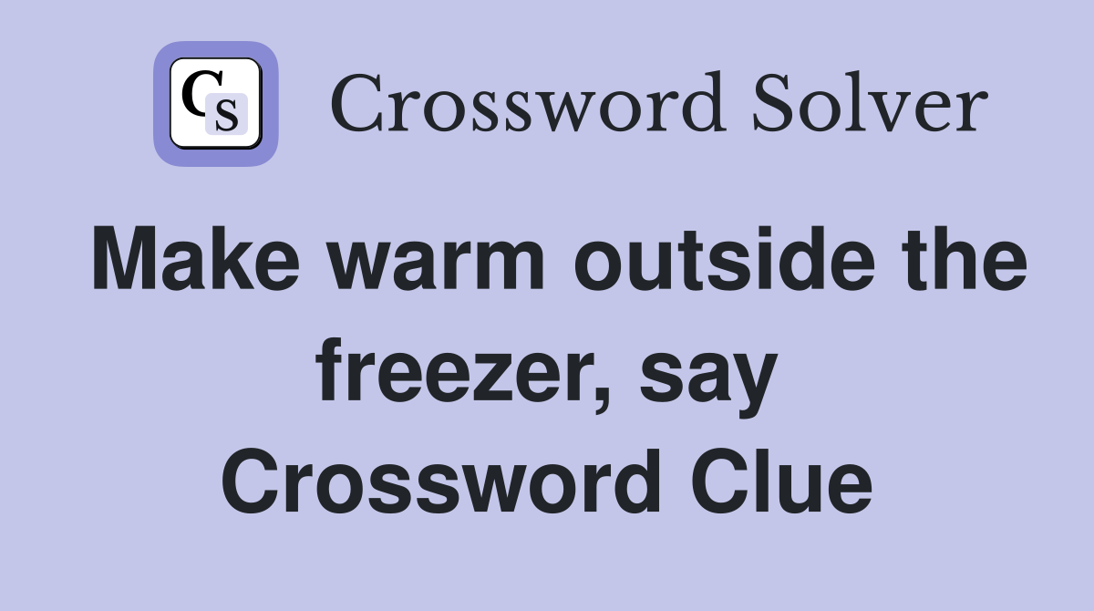 Make warm outside the freezer, say Crossword Clue