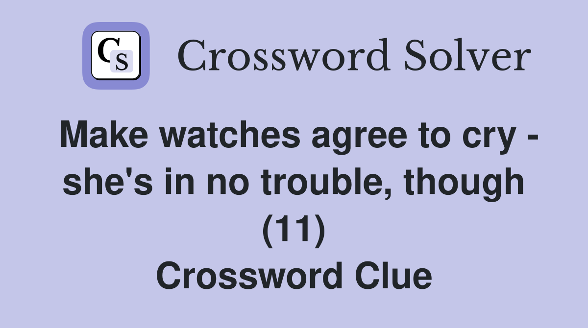 Make watches agree to cry - she's in no trouble, though (11) Crossword Clue