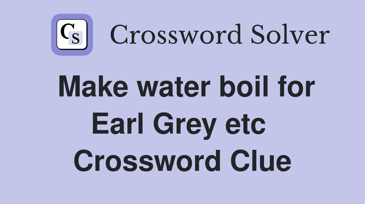 Make water boil for Earl Grey etc  Crossword Clue