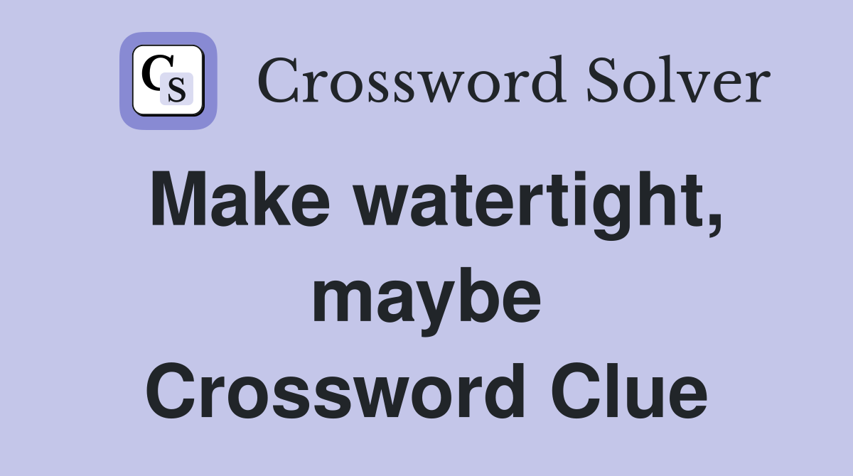 Make watertight, maybe Crossword Clue