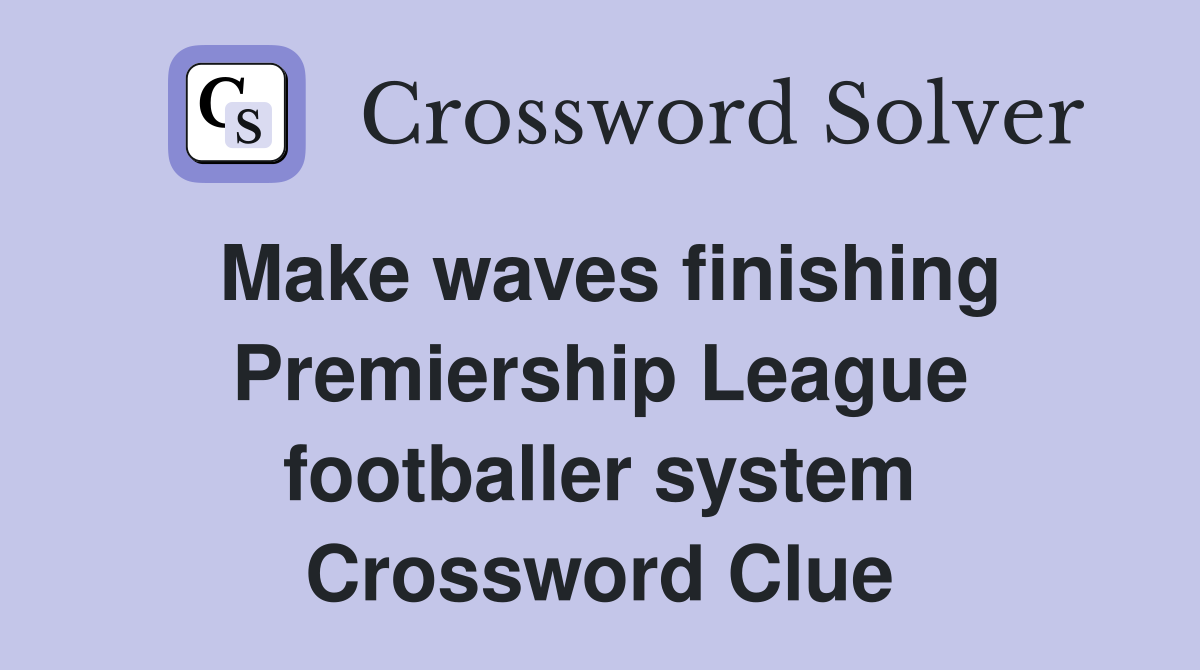 Make waves finishing Premiership League footballer system Crossword Clue