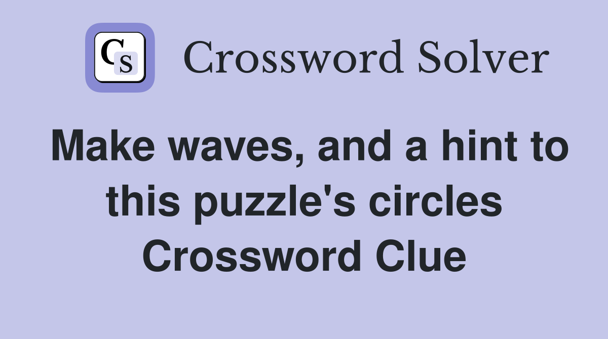 Make waves, and a hint to this puzzle's circles Crossword Clue
