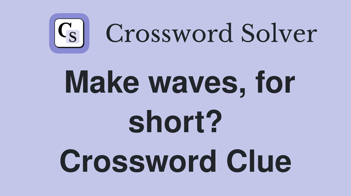 Make waves, for short? Crossword Clue