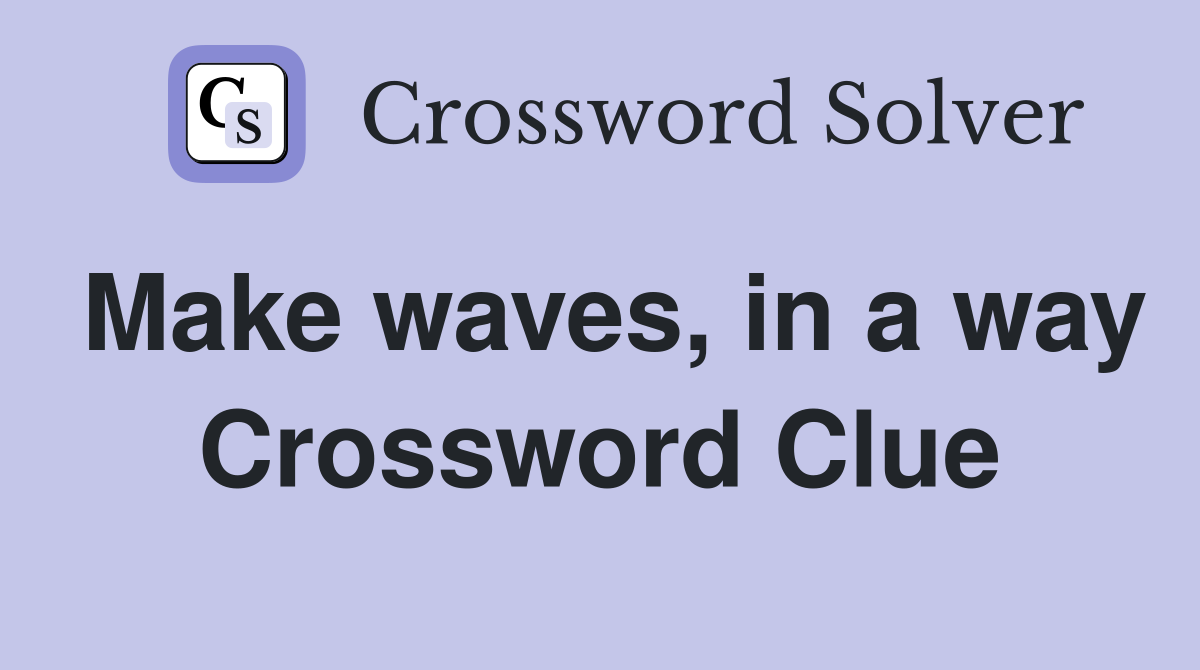 Make waves, in a way Crossword Clue