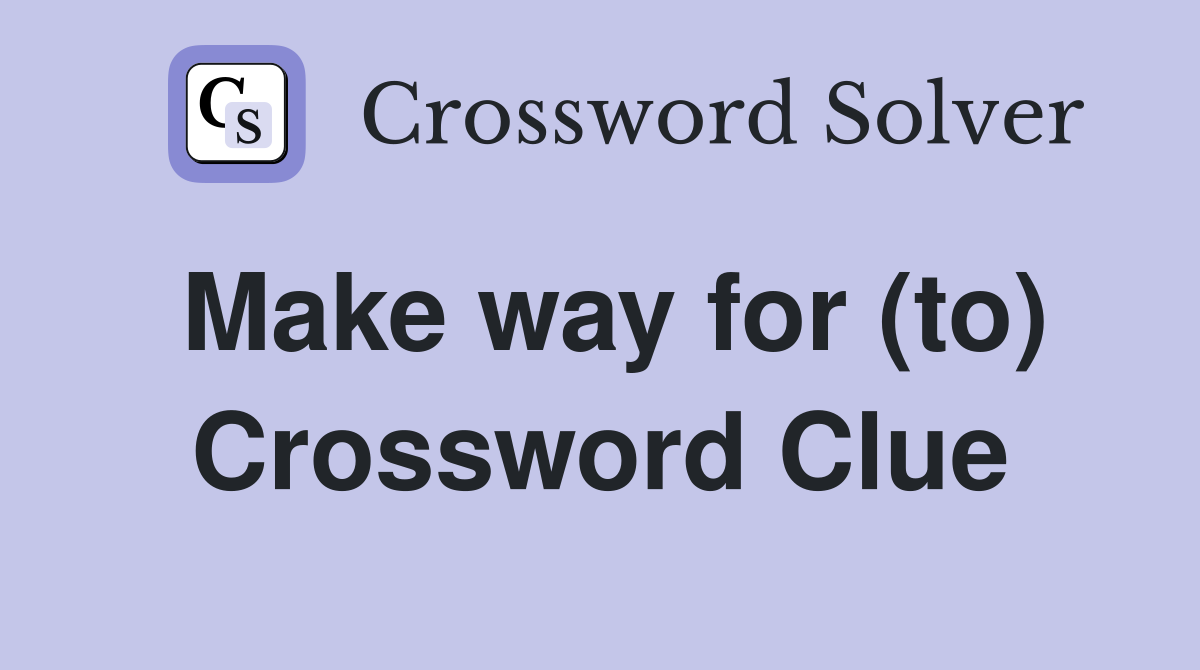 Make way for (to) Crossword Clue