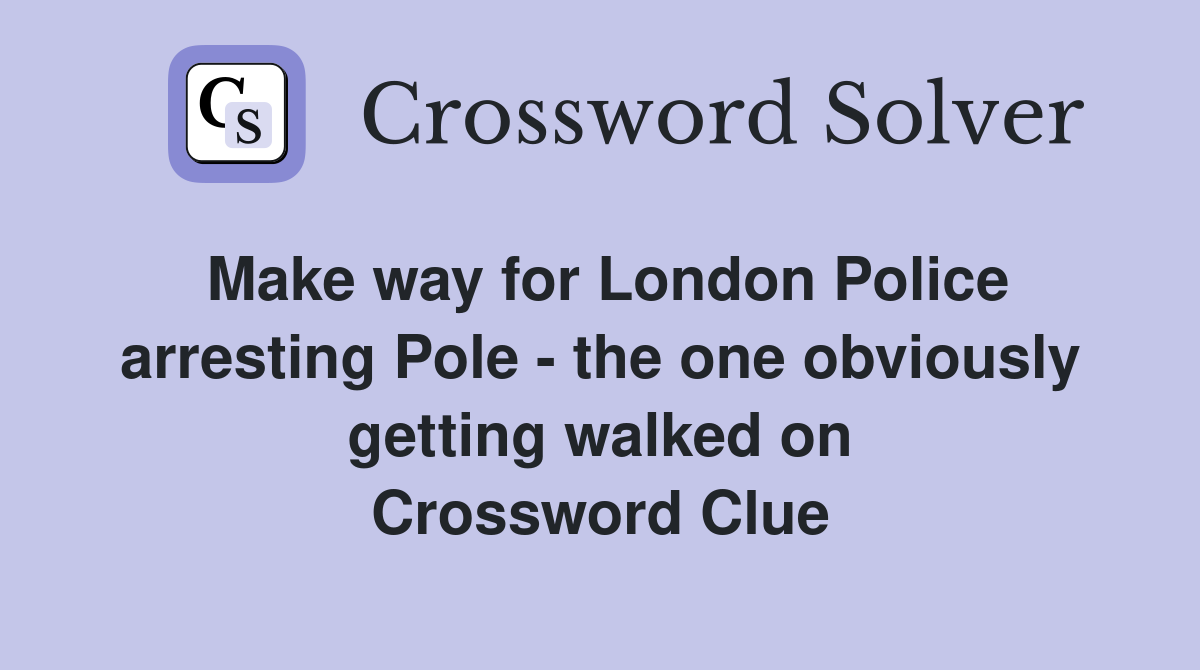Make way for London Police arresting Pole - the one obviously getting walked on Crossword Clue