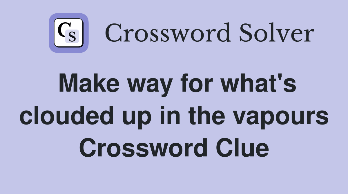 Make way for what's clouded up in the vapours Crossword Clue