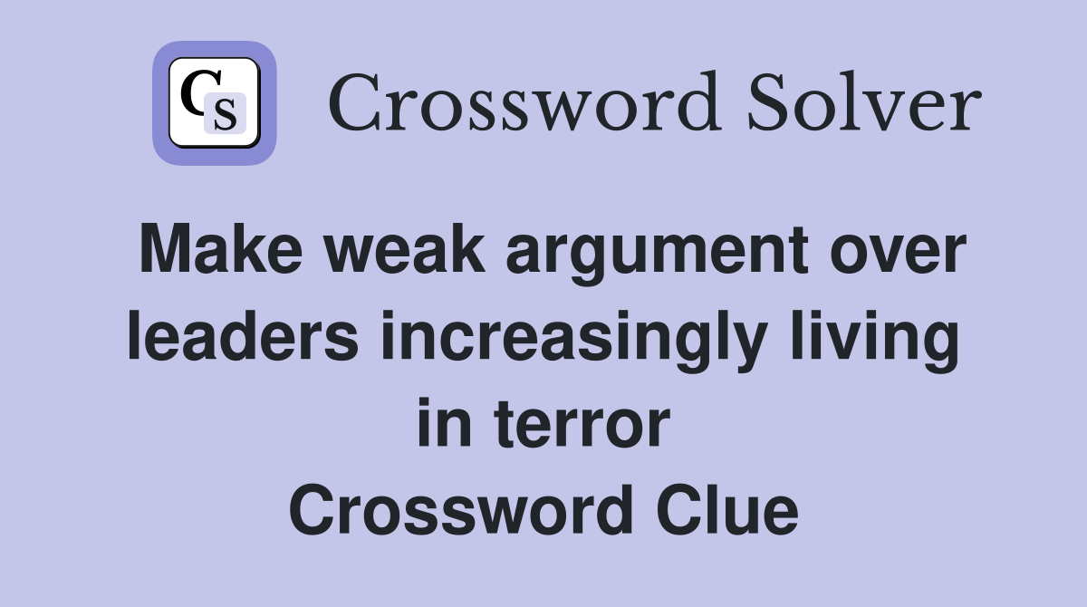 Make weak argument over leaders increasingly living in terror Crossword Clue