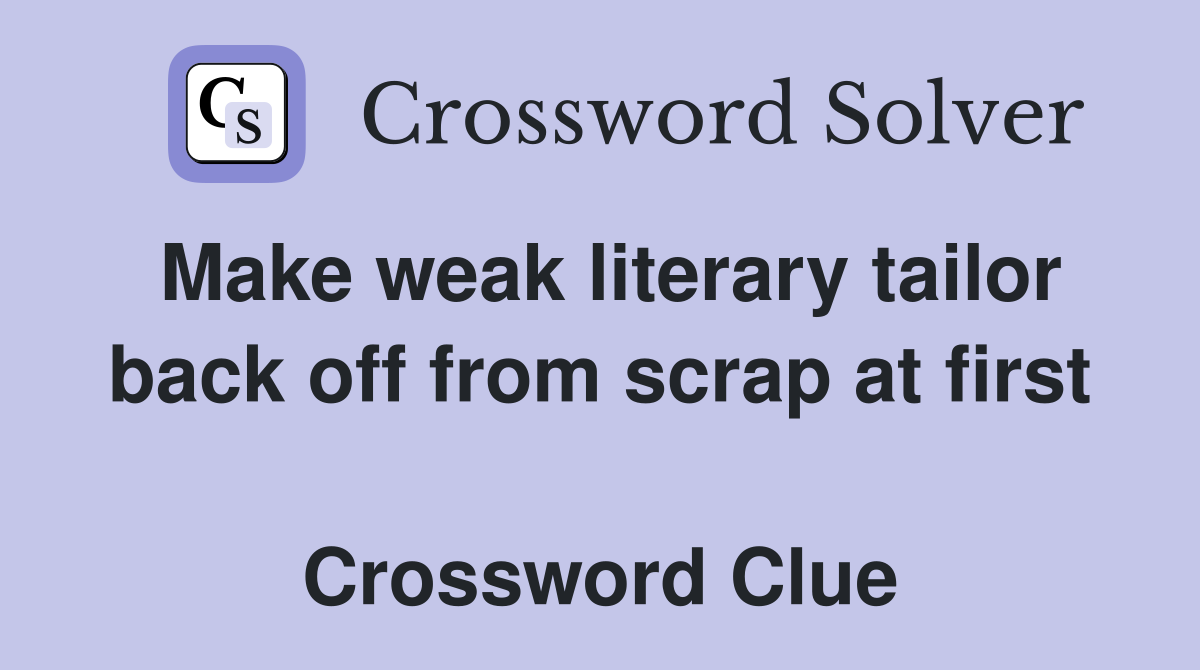 Make weak literary tailor back off from scrap at first  Crossword Clue