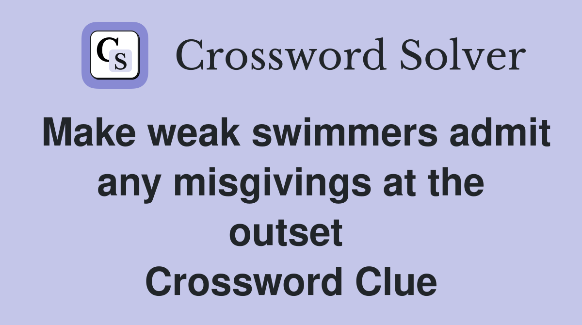 Make weak swimmers admit any misgivings at the outset  Crossword Clue