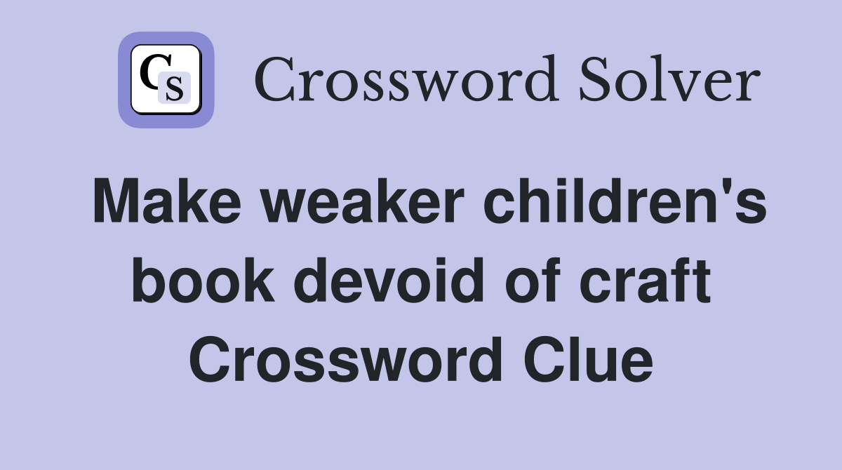 Make weaker children's book devoid of craft Crossword Clue