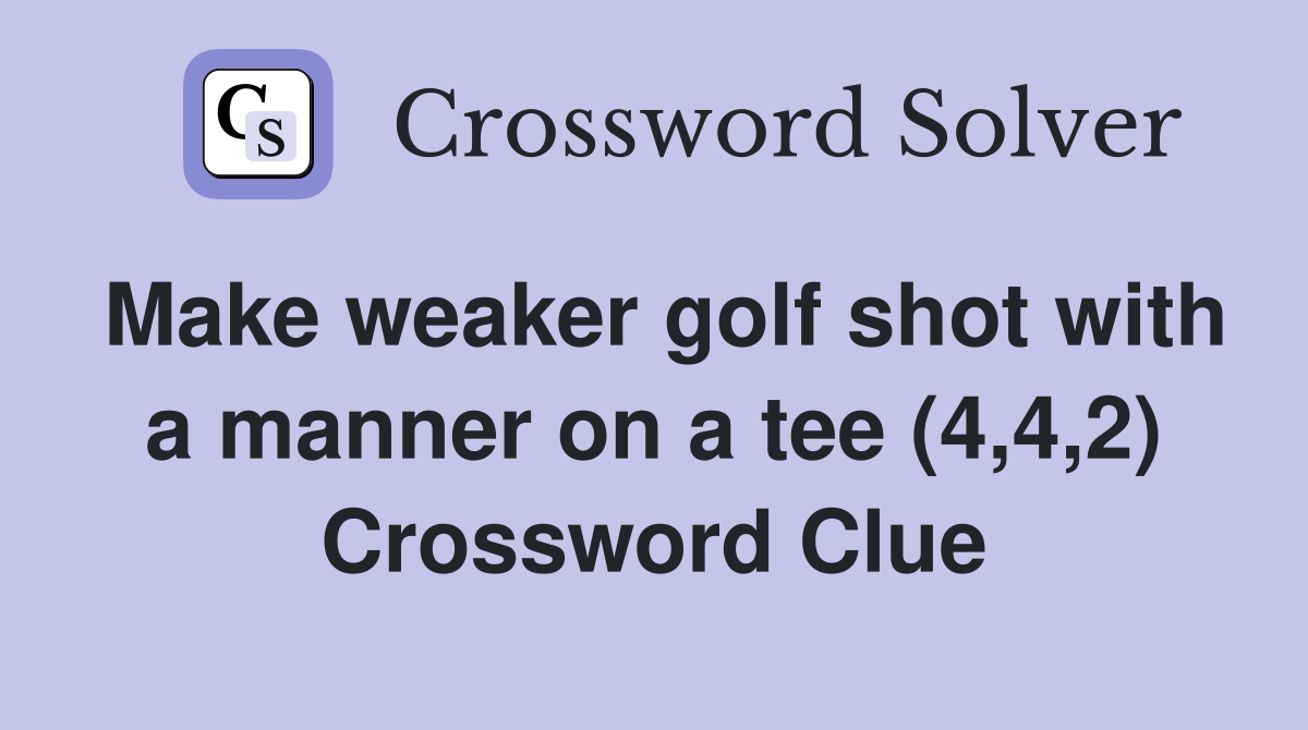 Make weaker golf shot with a manner on a tee (4,4,2) Crossword Clue