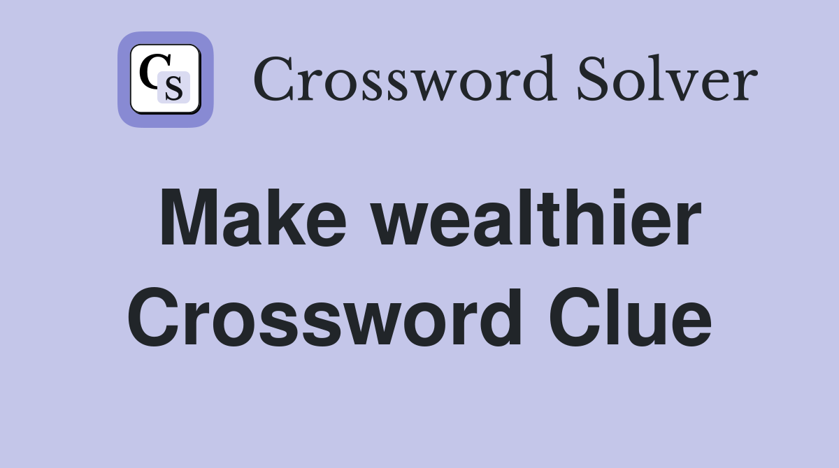 Make wealthier Crossword Clue