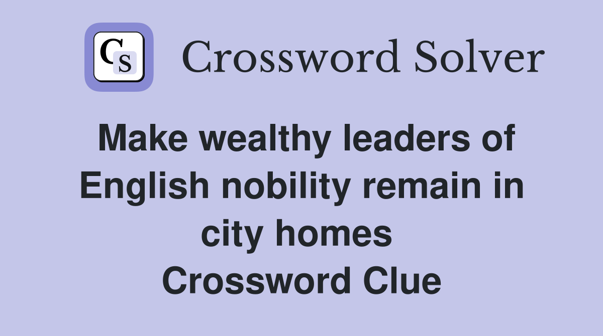 Make wealthy leaders of English nobility remain in city homes  Crossword Clue