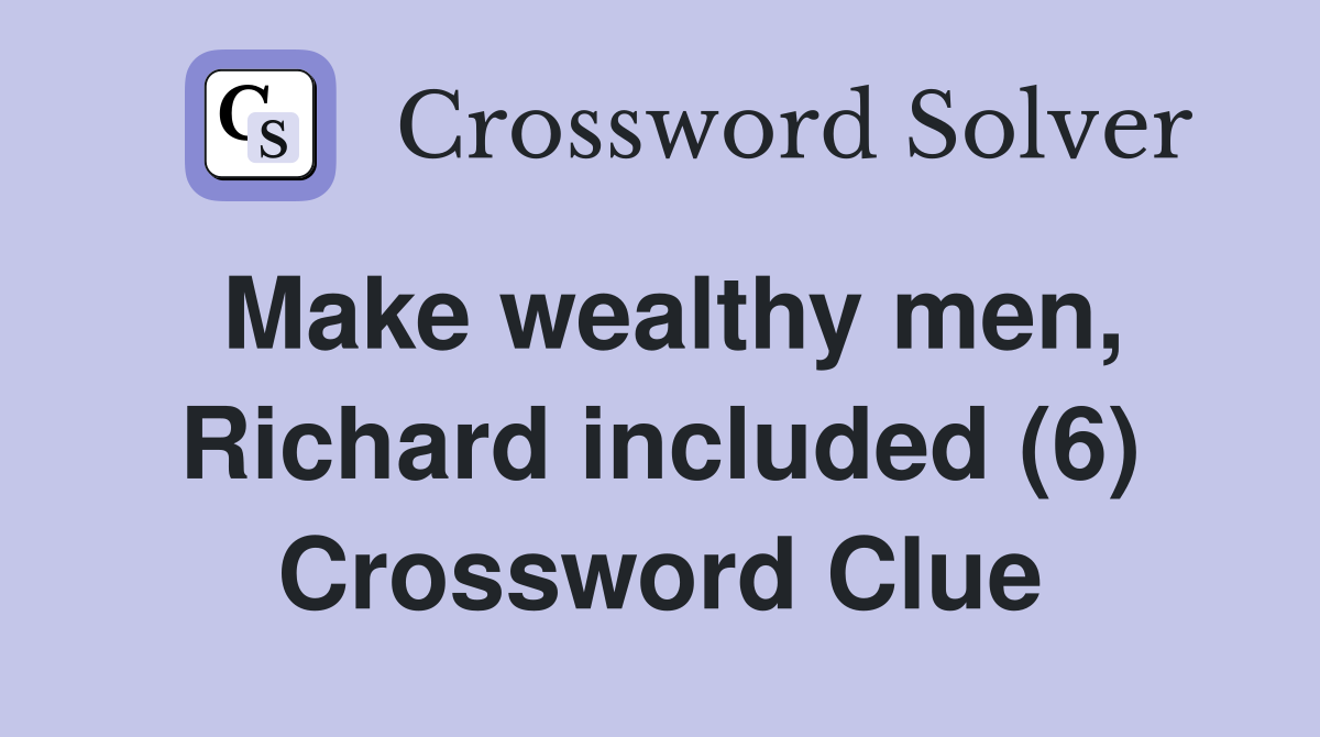Make wealthy men, Richard included (6) Crossword Clue