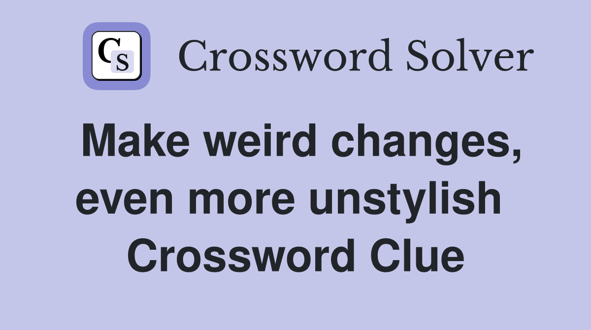 Make weird changes, even more unstylish  Crossword Clue
