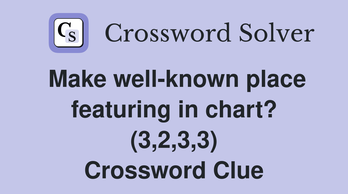 Make well-known place featuring in chart? (3,2,3,3) Crossword Clue