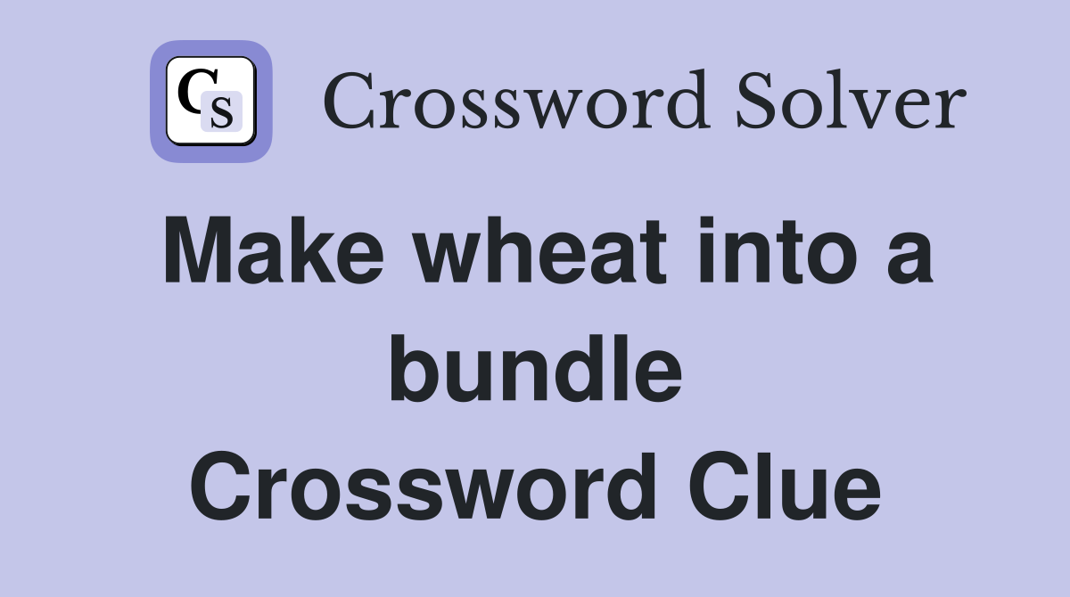 Make wheat into a bundle Crossword Clue