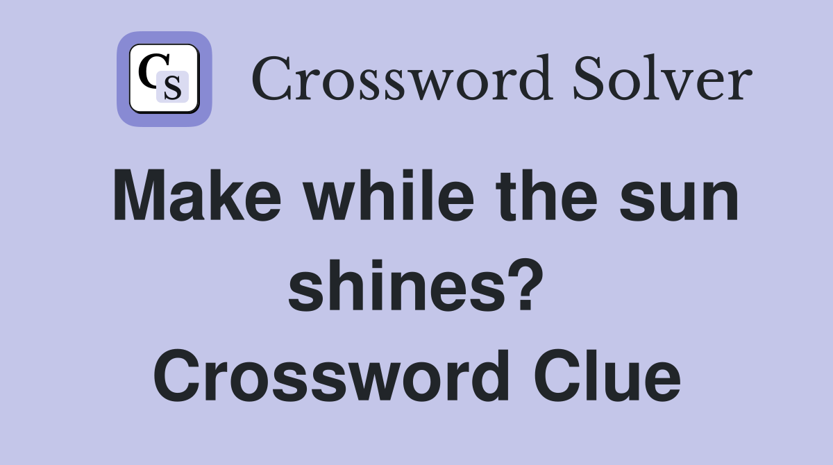 Make while the sun shines? Crossword Clue