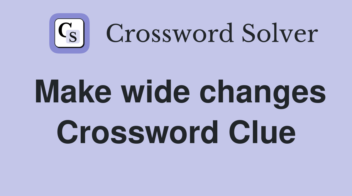 Make wide changes Crossword Clue